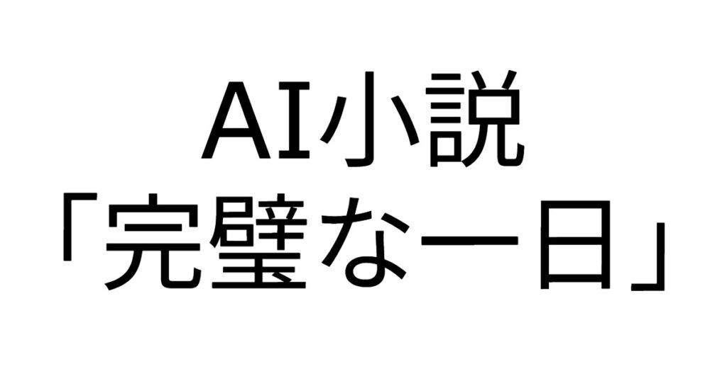 AI小説「完璧な一日」
